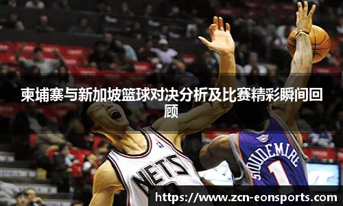 柬埔寨与新加坡篮球对决分析及比赛精彩瞬间回顾