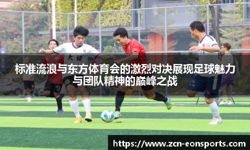 标准流浪与东方体育会的激烈对决展现足球魅力与团队精神的巅峰之战